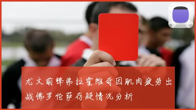 尤文前锋弗拉霍维奇因肌肉疲劳出战佛罗伦萨存疑情况分析