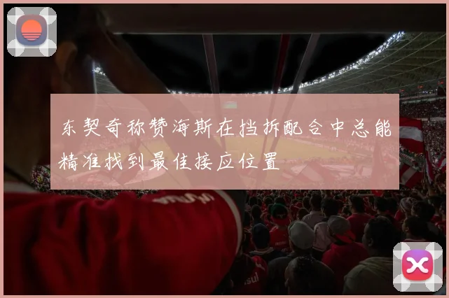 东契奇称赞海斯在挡拆配合中总能精准找到最佳接应位置