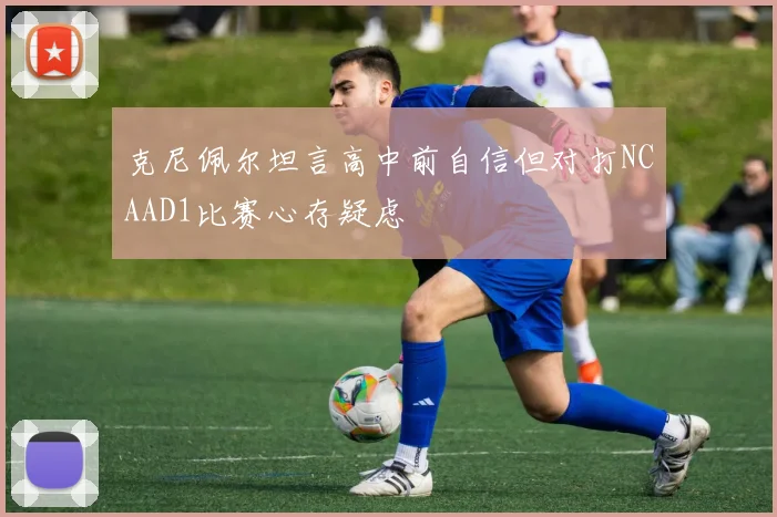 克尼佩尔坦言高中前自信但对打NCAAD1比赛心存疑虑
