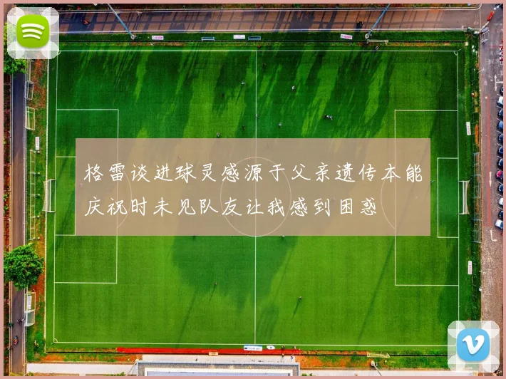 格雷谈进球灵感源于父亲遗传本能庆祝时未见队友让我感到困惑