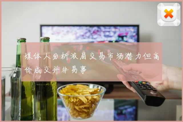 媒体人分析浓眉交易市场潜力但高价成交并非易事