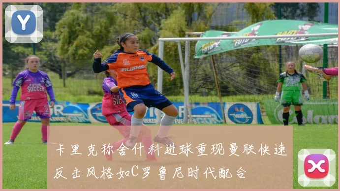 卡里克称舍什科进球重现曼联快速反击风格如C罗鲁尼时代配合