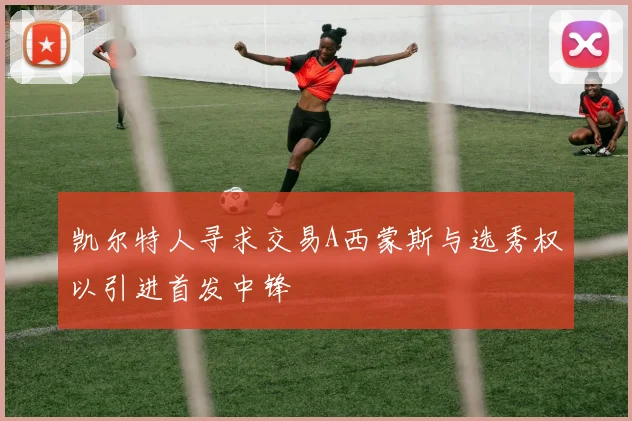 凯尔特人寻求交易A西蒙斯与选秀权以引进首发中锋