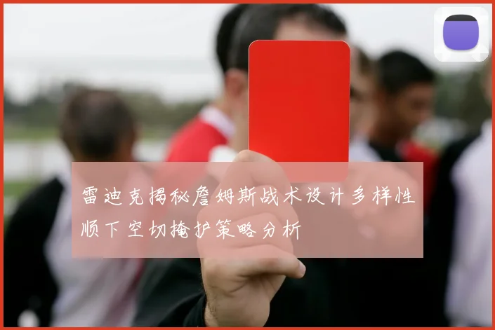 雷迪克揭秘詹姆斯战术设计多样性顺下空切掩护策略分析