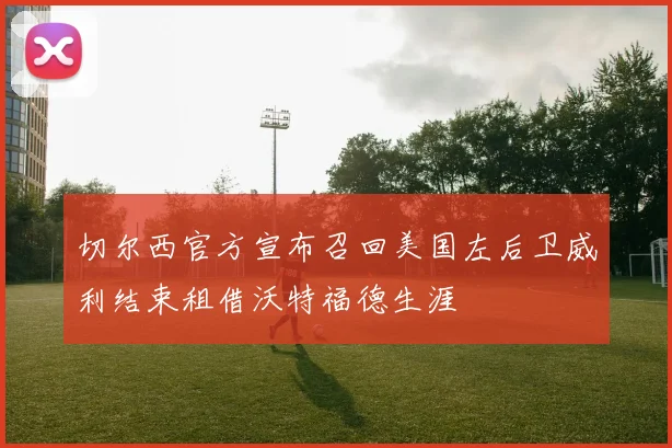 切尔西官方宣布召回美国左后卫威利结束租借沃特福德生涯