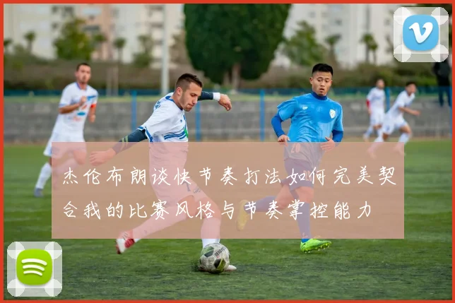 杰伦布朗谈快节奏打法如何完美契合我的比赛风格与节奏掌控能力