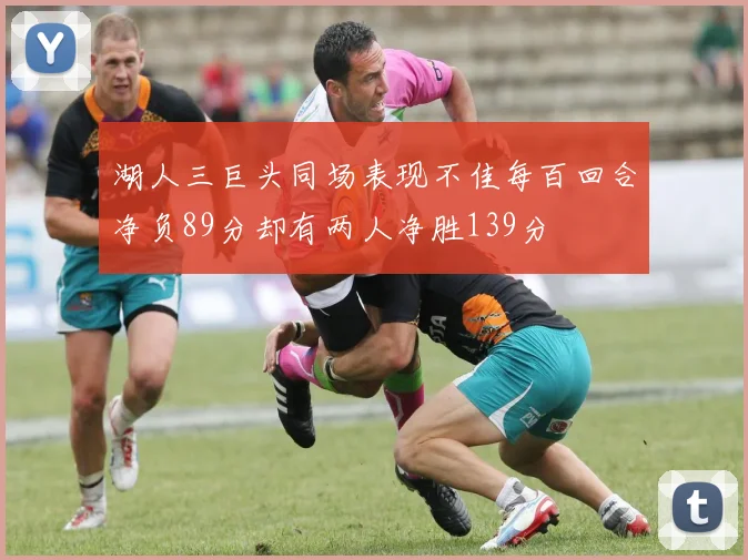 湖人三巨头同场表现不佳每百回合净负89分却有两人净胜139分