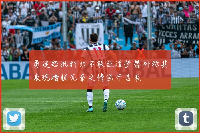 勇迷怒批科尔不敢让追梦替补称其表现糟糕无奈之情溢于言表
