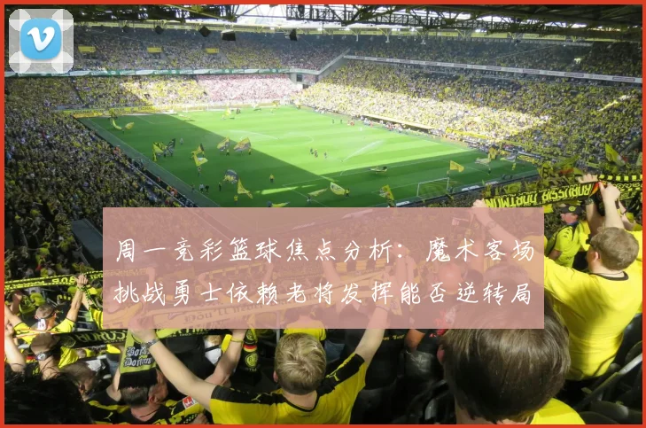 周一竞彩篮球焦点分析：魔术客场挑战勇士依赖老将发挥能否逆转局势