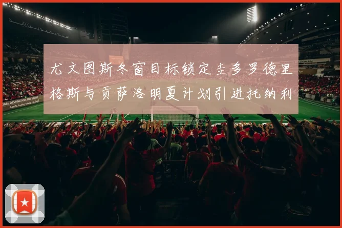 尤文图斯冬窗目标锁定圭多罗德里格斯与贡萨洛明夏计划引进托纳利