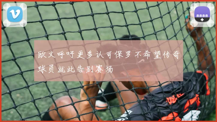 欧文呼吁更多认可保罗不希望传奇球员就此告别赛场