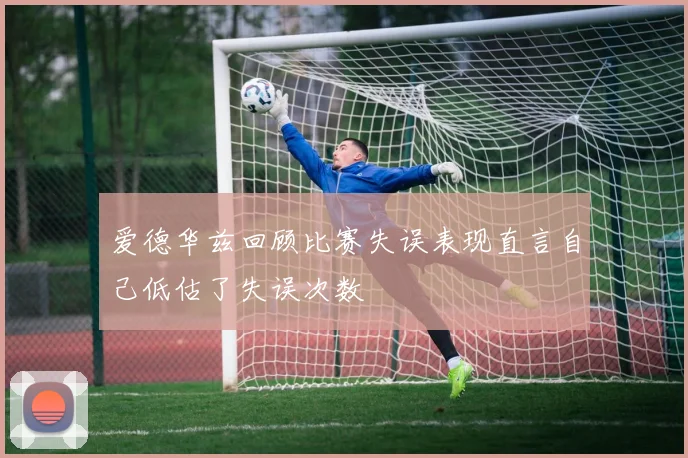 爱德华兹回顾比赛失误表现直言自己低估了失误次数