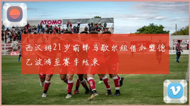 西汉姆21岁前锋马歇尔租借加盟德乙波鸿至赛季结束