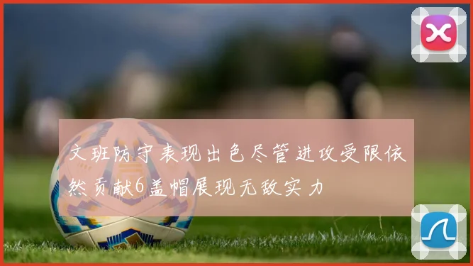 文班防守表现出色尽管进攻受限依然贡献6盖帽展现无敌实力